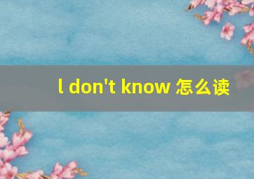 l don't know 怎么读